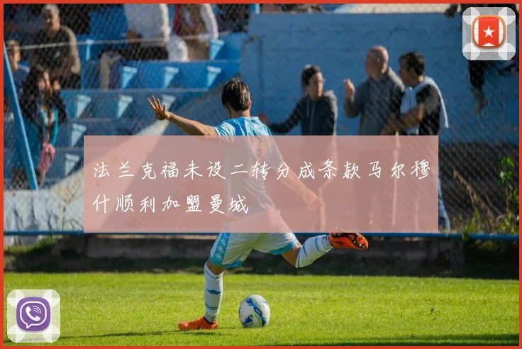 法兰克福未设二转分成条款马尔穆什顺利加盟曼城